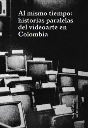 AL MISMO TIEMPO HISTORIA PARALELAS DEL VIDEOARTE EN COLOMBIA